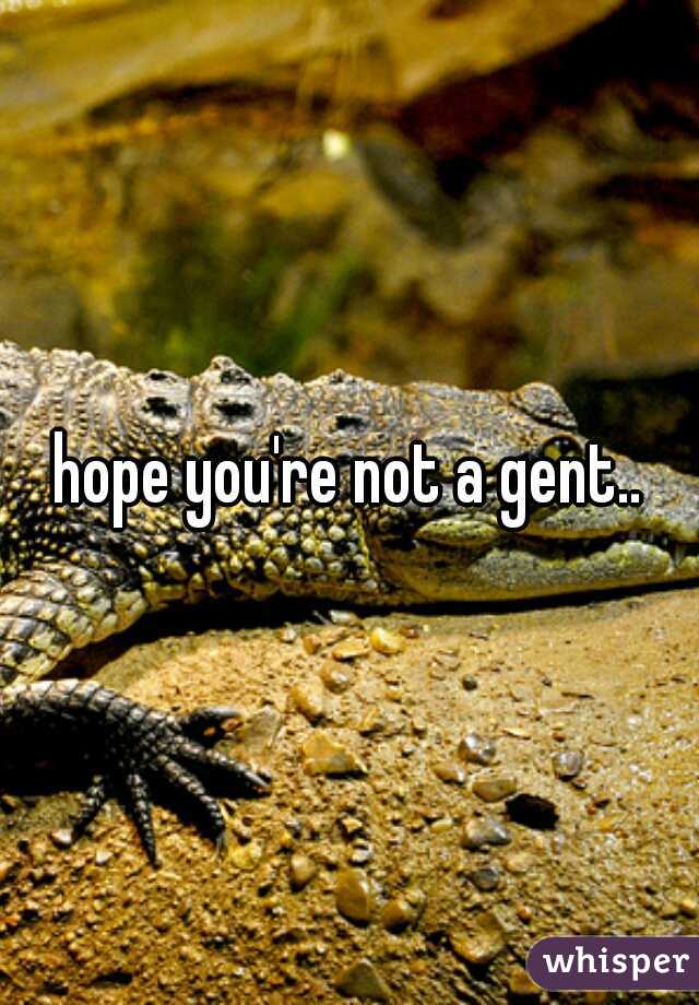 hope you're not a gent..