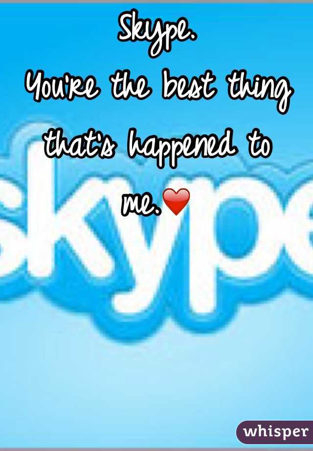 Skype.
You're the best thing that's happened to me.❤️