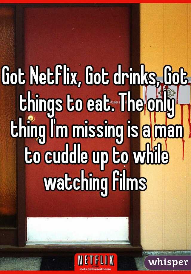 Got Netflix, Got drinks, Got things to eat. The only thing I'm missing is a man to cuddle up to while watching films 