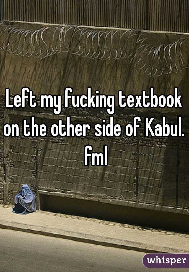 Left my fucking textbook on the other side of Kabul.  fml
