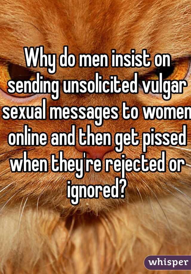 Why do men insist on sending unsolicited vulgar sexual messages to women online and then get pissed when they're rejected or ignored?