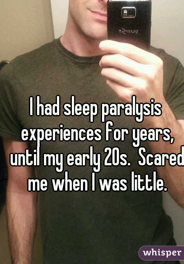 I had sleep paralysis experiences for years, until my early 20s.  Scared me when I was little.