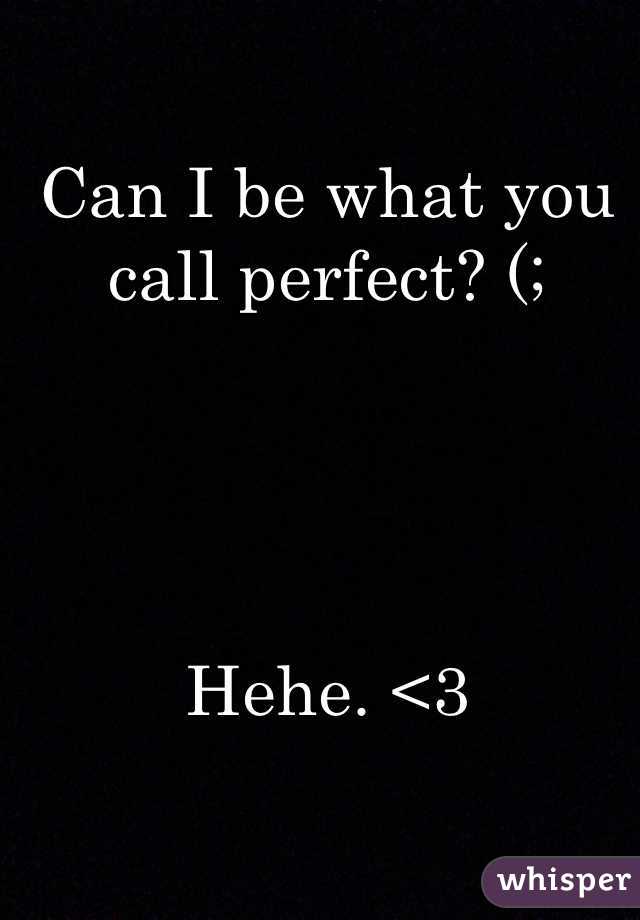 Can I be what you call perfect? (; 




Hehe. <3