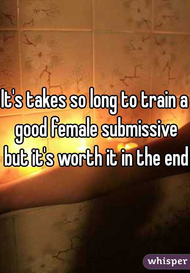 It's takes so long to train a good female submissive but it's worth it in the end 