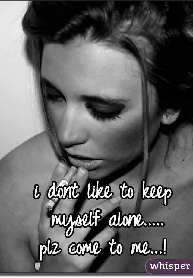 i dont like to keep myself alone.....

plz come to me...!
