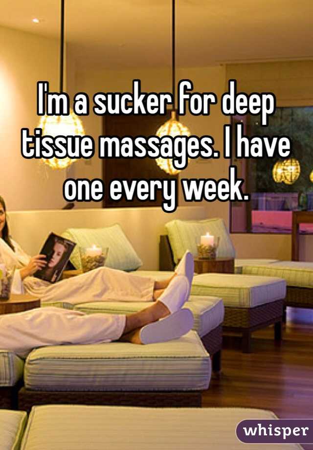 I'm a sucker for deep tissue massages. I have one every week. 