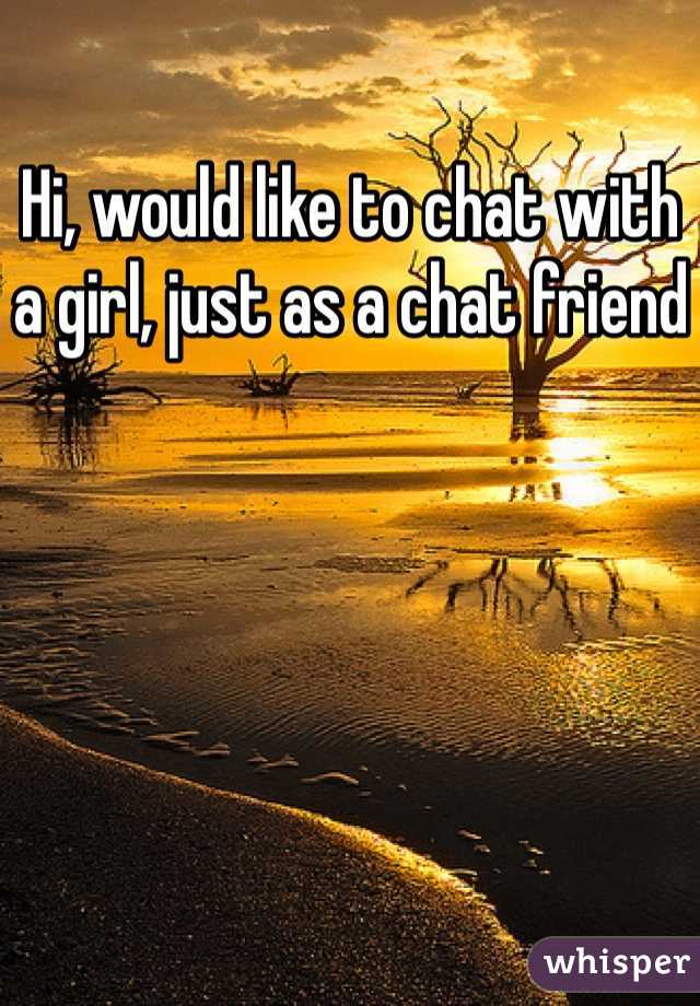 Hi, would like to chat with a girl, just as a chat friend
