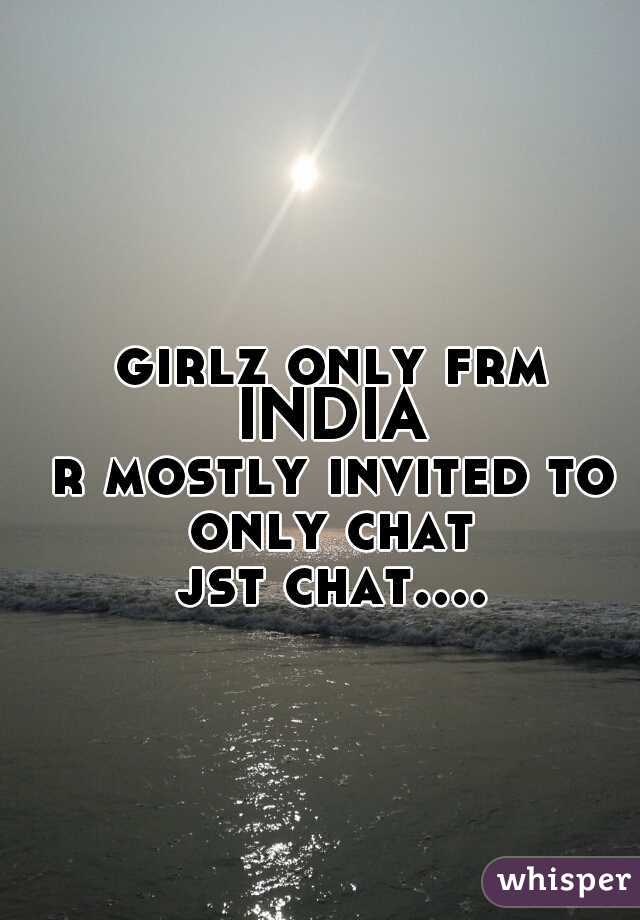 girlz only frm INDIA 
r mostly invited to only chat
jst chat....