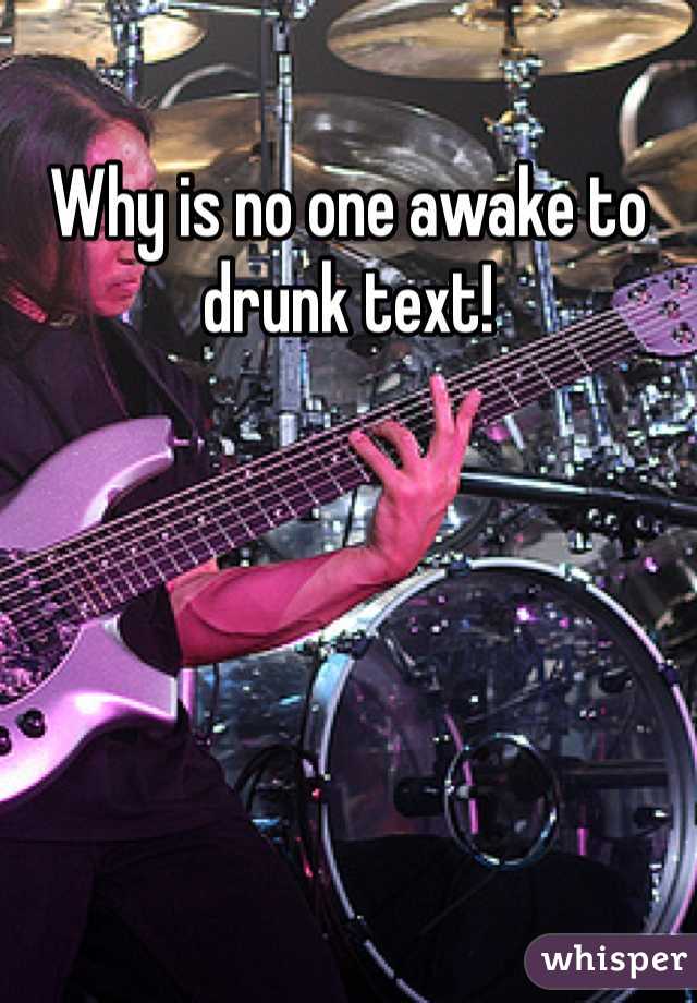 Why is no one awake to drunk text! 