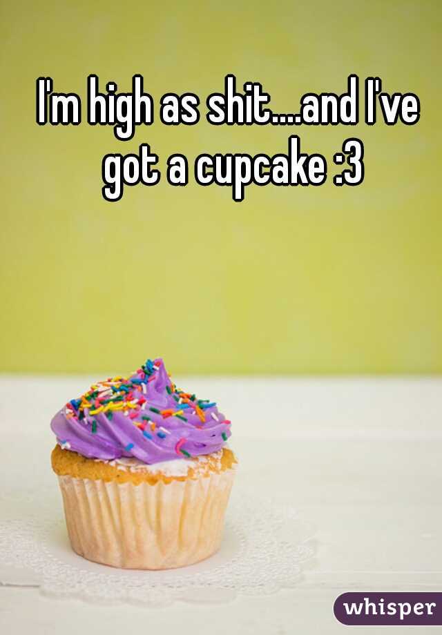 I'm high as shit....and I've got a cupcake :3