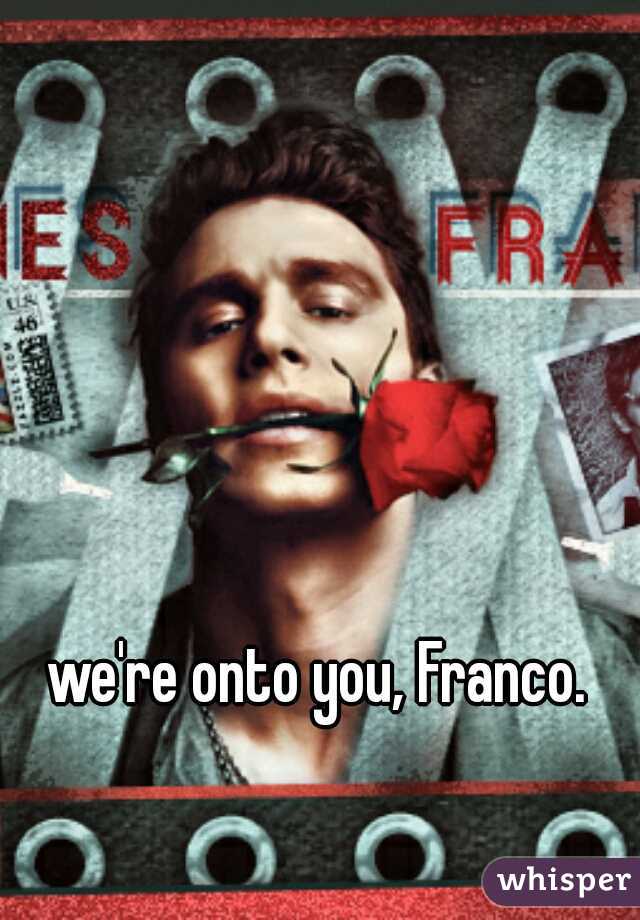 we're onto you, Franco.
