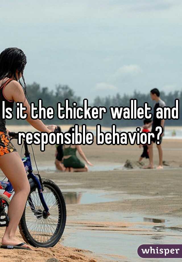 Is it the thicker wallet and responsible behavior? 
