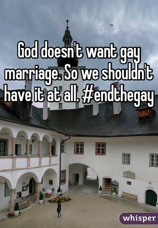 God doesn't want gay marriage. So we shouldn't have it at all. #endthegay
