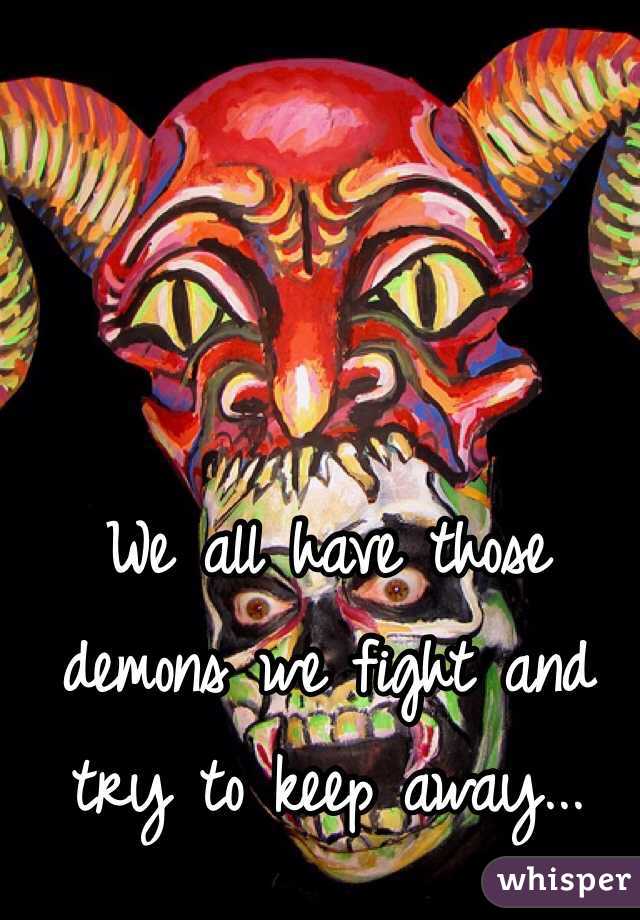We all have those demons we fight and try to keep away...