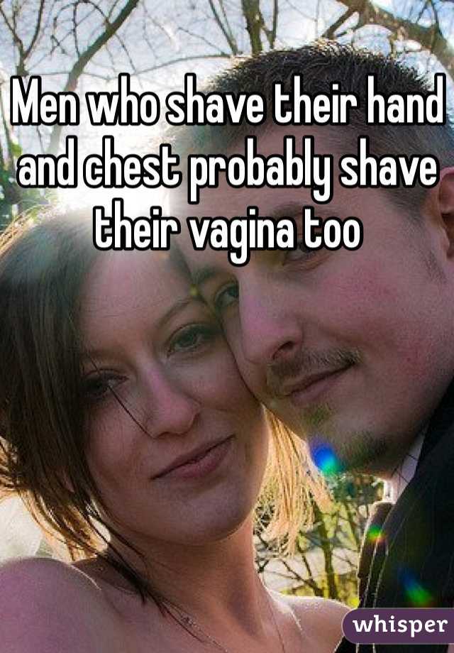 Men who shave their hand and chest probably shave their vagina too