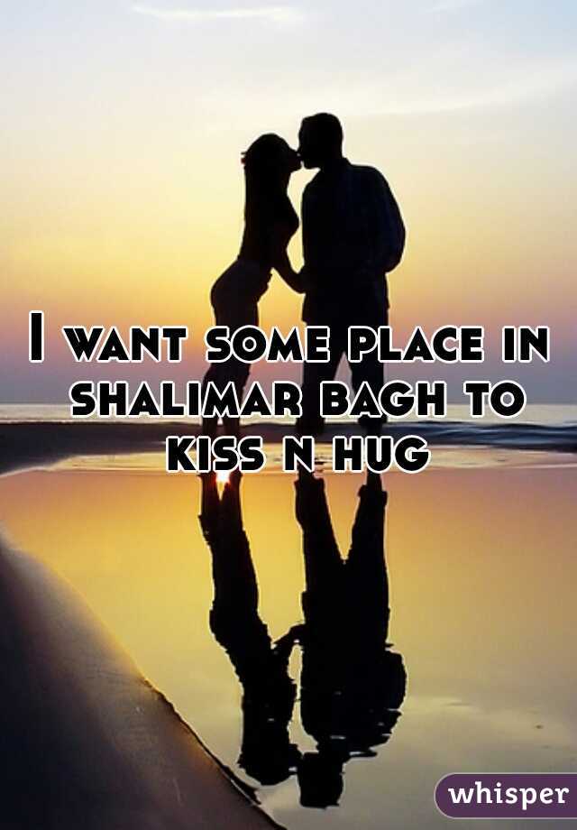 I want some place in shalimar bagh to kiss n hug