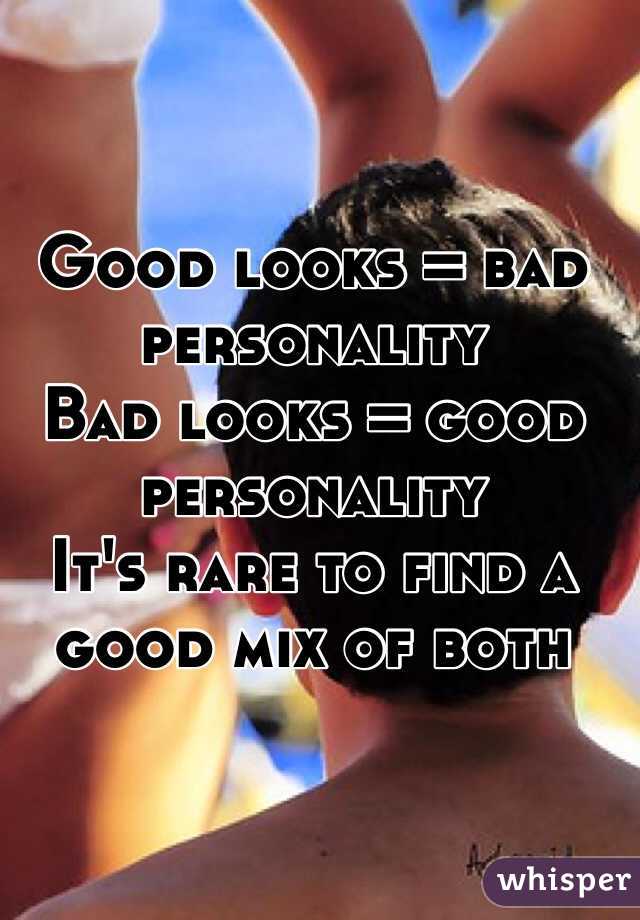 Good looks = bad personality
Bad looks = good personality
It's rare to find a good mix of both