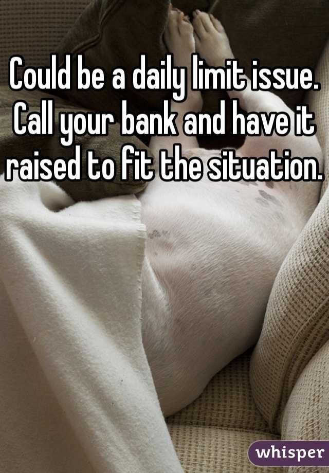 Could be a daily limit issue. Call your bank and have it raised to fit the situation.