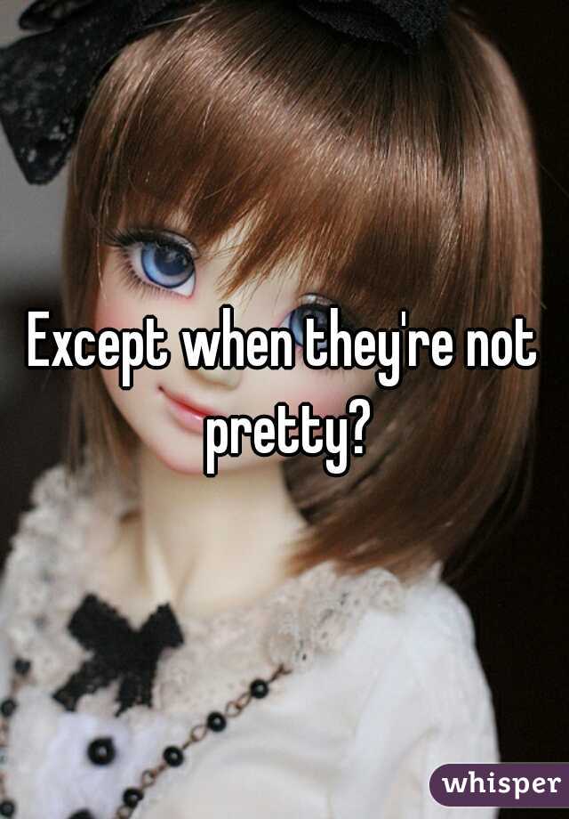 Except when they're not pretty?