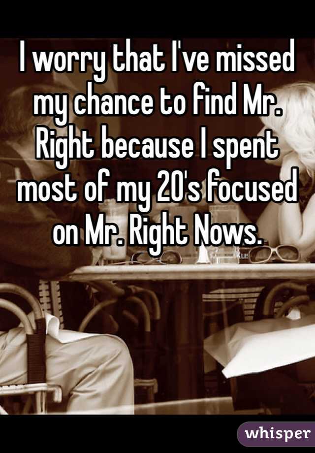 I worry that I've missed my chance to find Mr. Right because I spent most of my 20's focused on Mr. Right Nows.