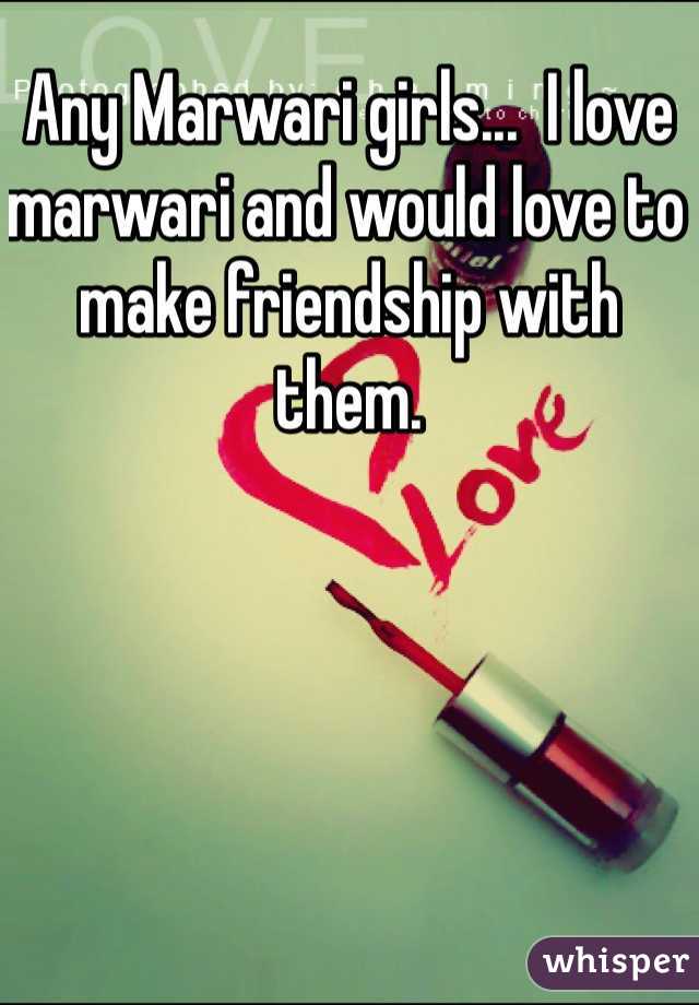 Any Marwari girls...  I love marwari and would love to make friendship with them.
