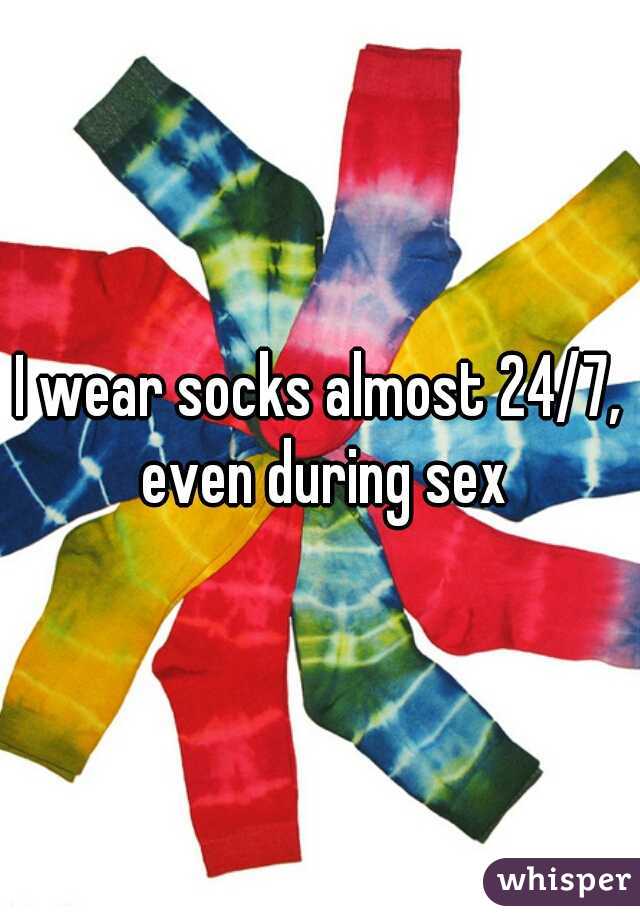 I wear socks almost 24/7, even during sex