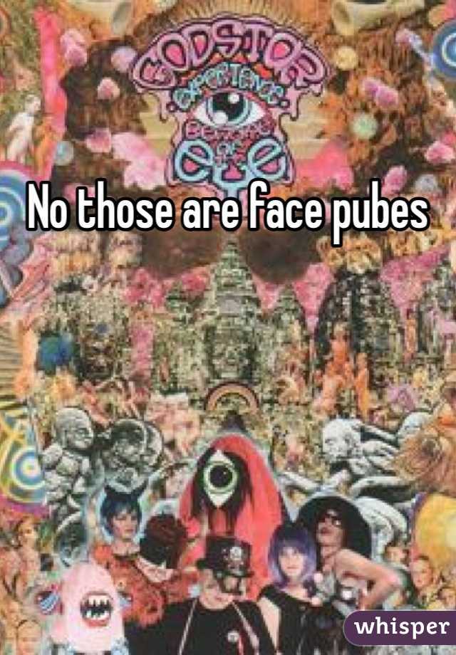 No those are face pubes