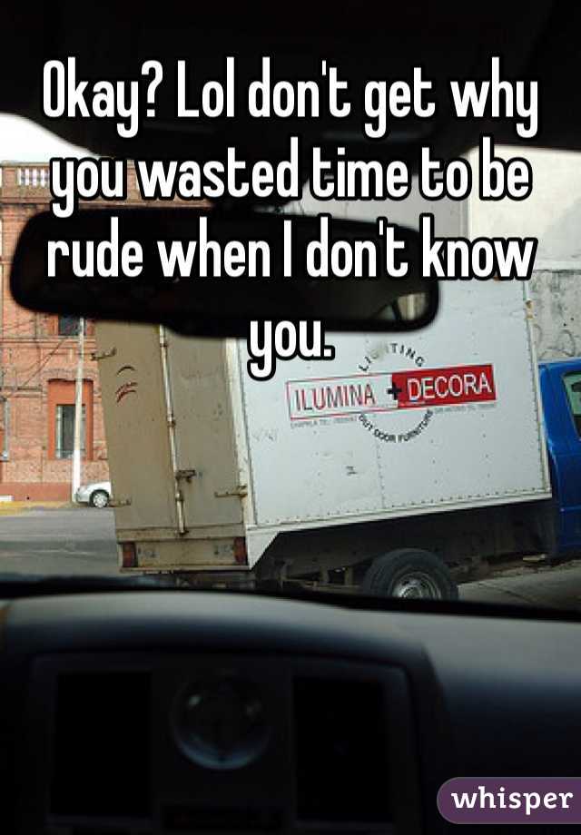 Okay? Lol don't get why you wasted time to be rude when I don't know you. 