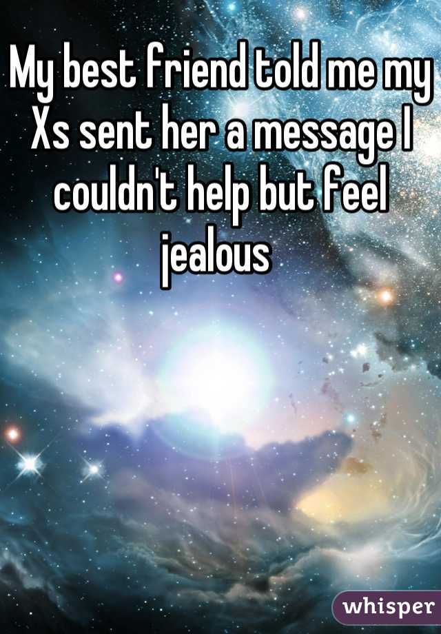 My best friend told me my Xs sent her a message I couldn't help but feel jealous 