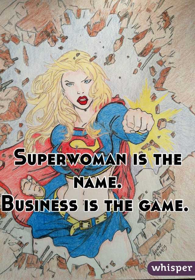 Superwoman is the name. 
Business is the game. 