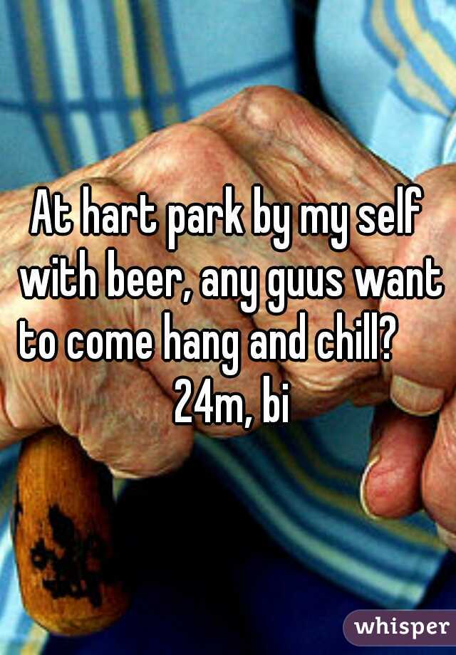 At hart park by my self with beer, any guus want to come hang and chill?      24m, bi