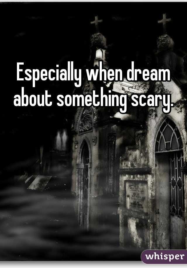 Especially when dream about something scary. 