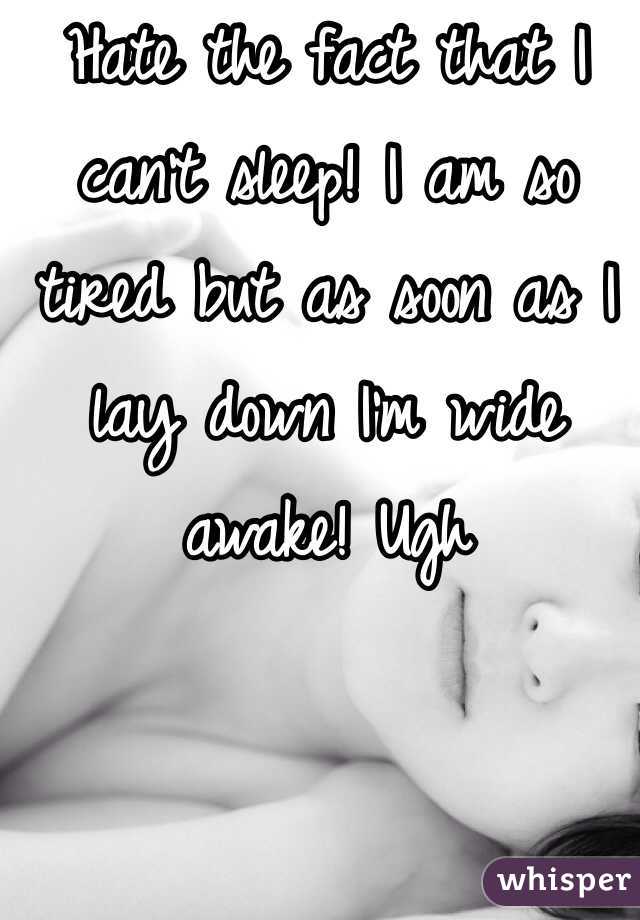 Hate the fact that I can't sleep! I am so tired but as soon as I lay down I'm wide awake! Ugh