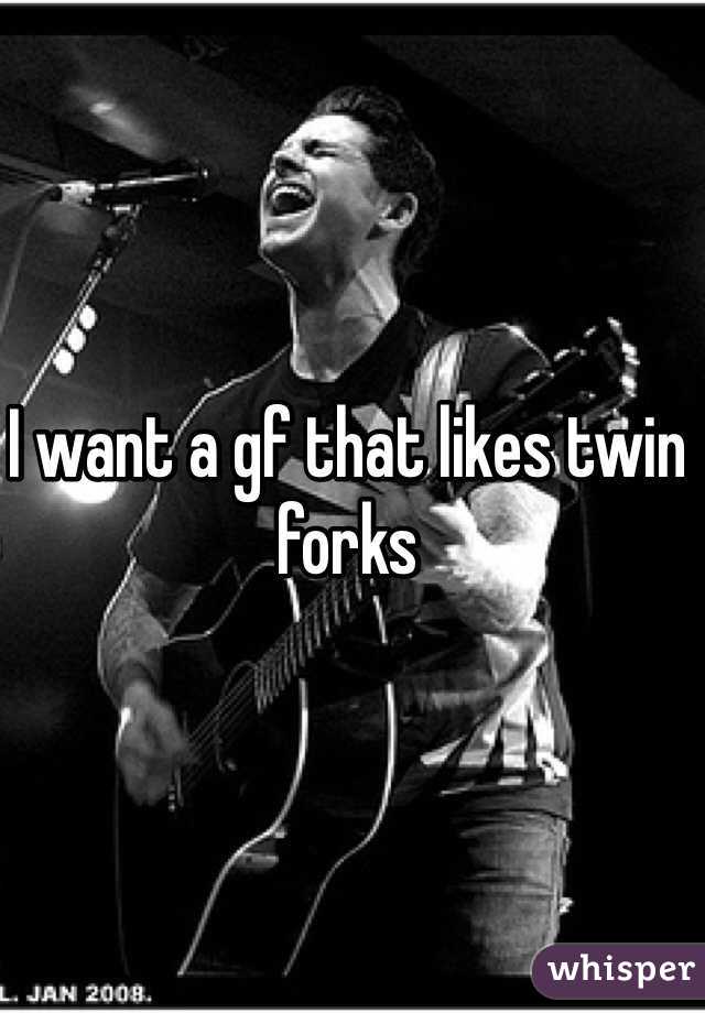 I want a gf that likes twin forks 
