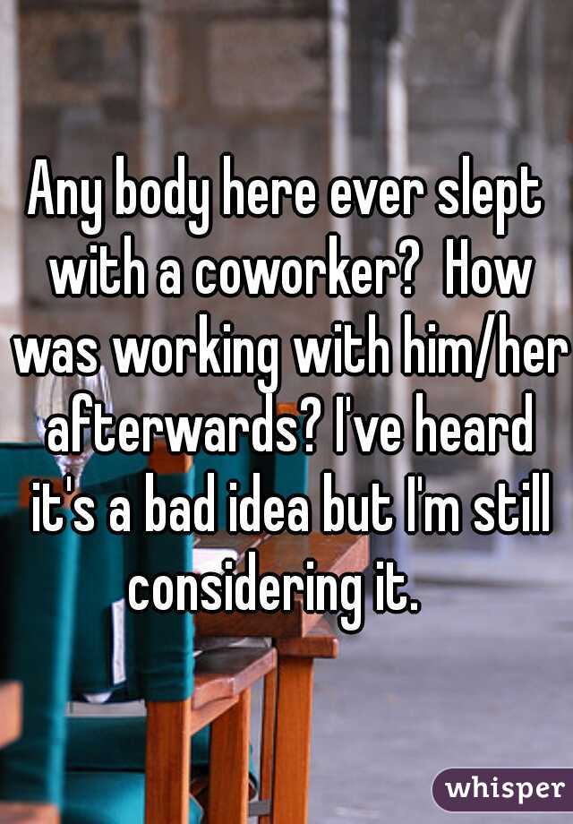 Any body here ever slept with a coworker?  How was working with him/her afterwards? I've heard it's a bad idea but I'm still considering it.   