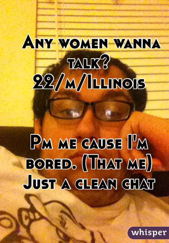  Any women wanna talk?
22/m/Illinois


Pm me cause I'm bored. (That me)
Just a clean chat