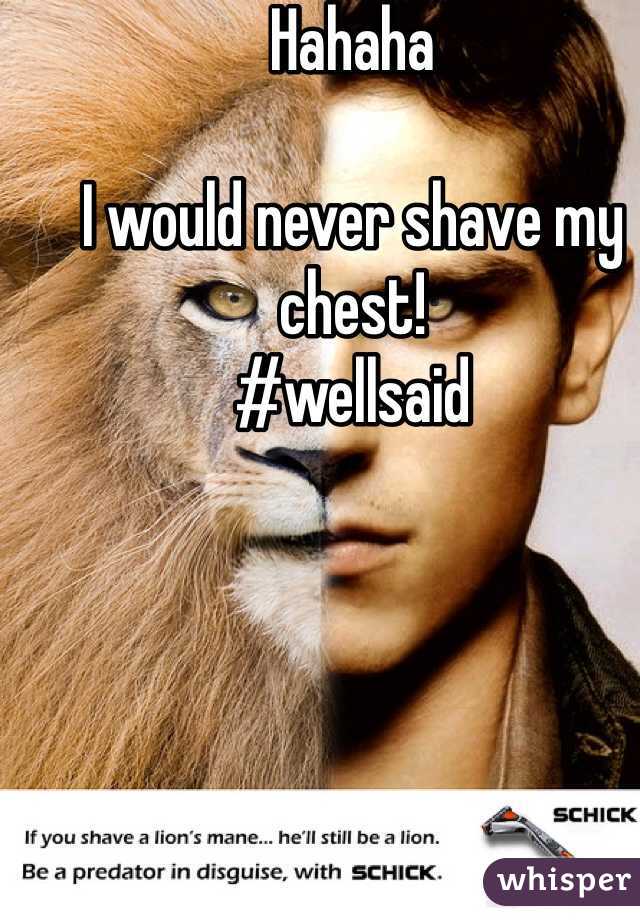 Hahaha

I would never shave my chest!
#wellsaid
