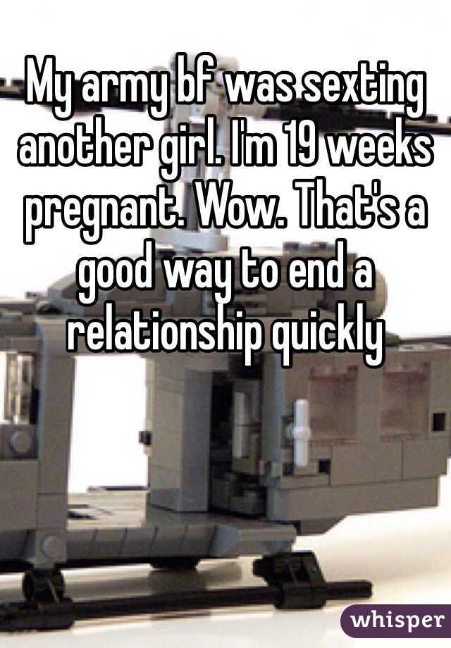 My army bf was sexting another girl. I'm 19 weeks pregnant. Wow. That's a good way to end a relationship quickly 