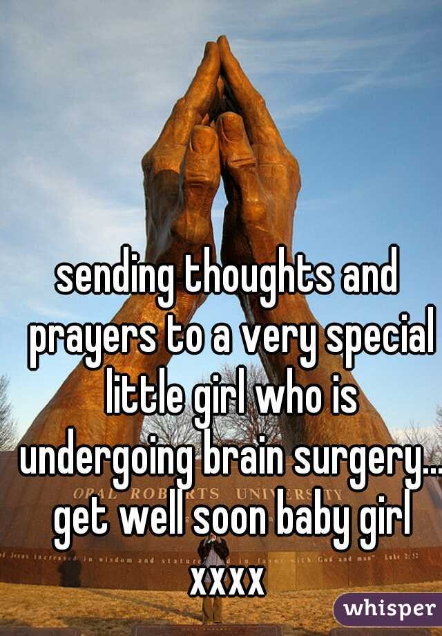sending thoughts and prayers to a very special little girl who is undergoing brain surgery... get well soon baby girl xxxx 