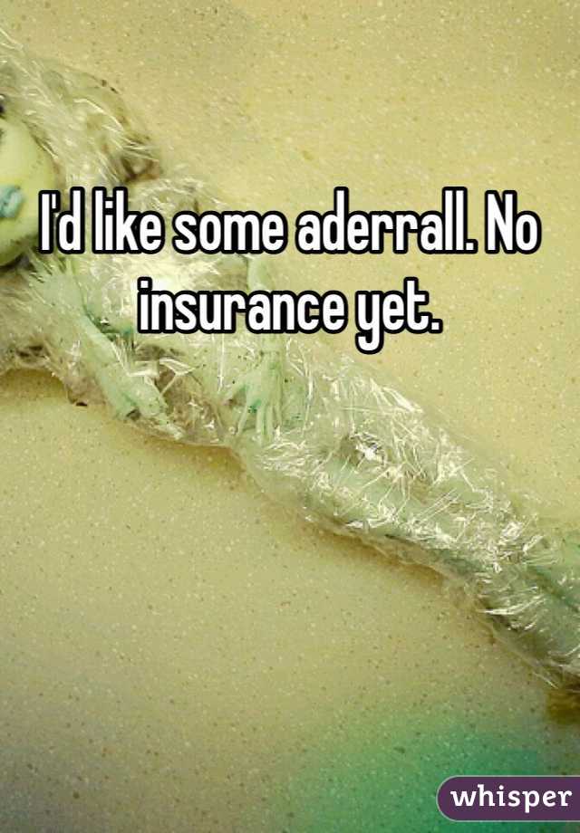 I'd like some aderrall. No insurance yet. 