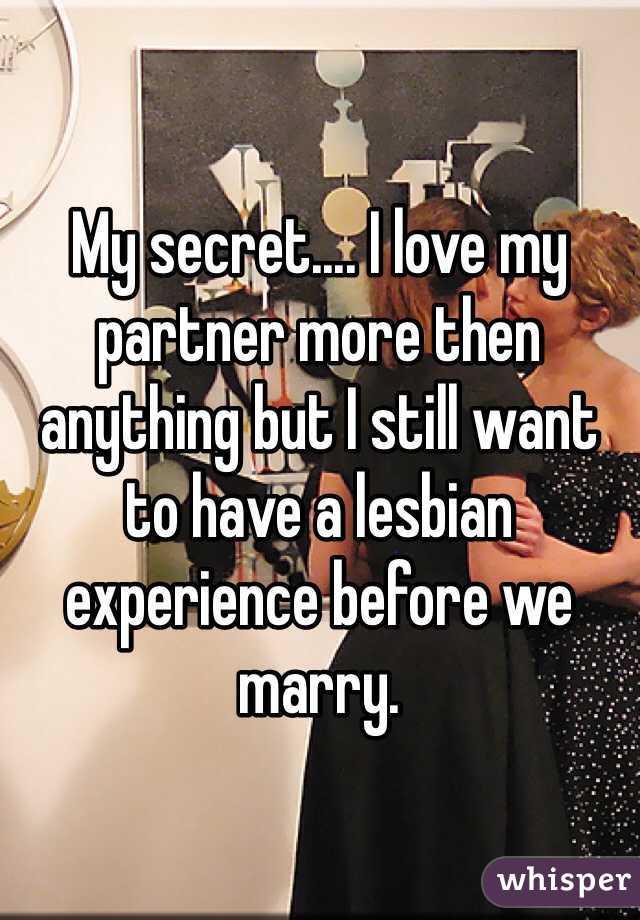My secret.... I love my partner more then anything but I still want to have a lesbian experience before we marry. 