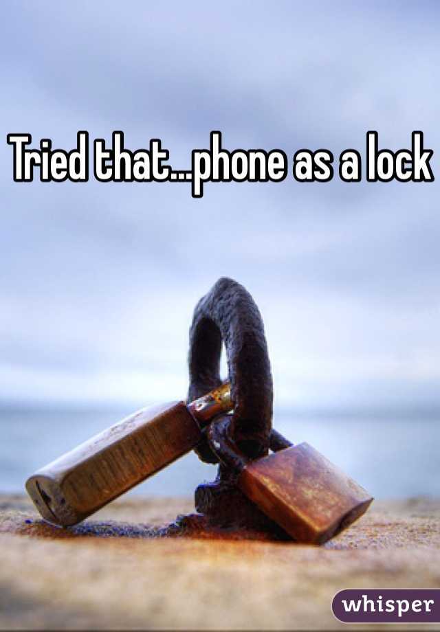 Tried that...phone as a lock