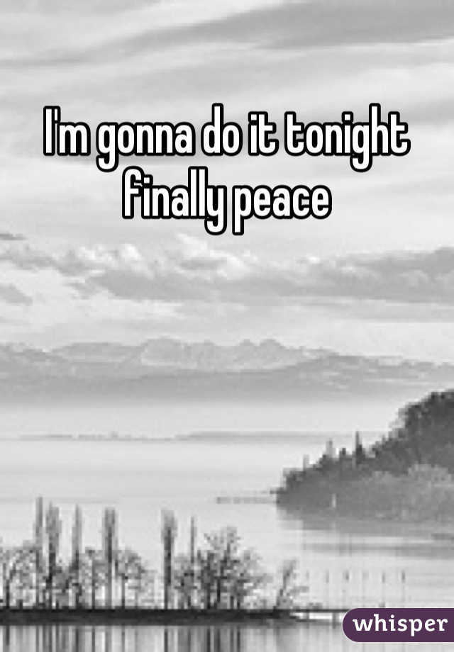 I'm gonna do it tonight finally peace