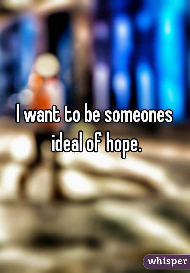 I want to be someones ideal of hope.