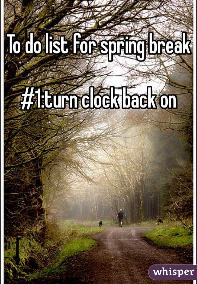 To do list for spring break

#1:turn clock back on