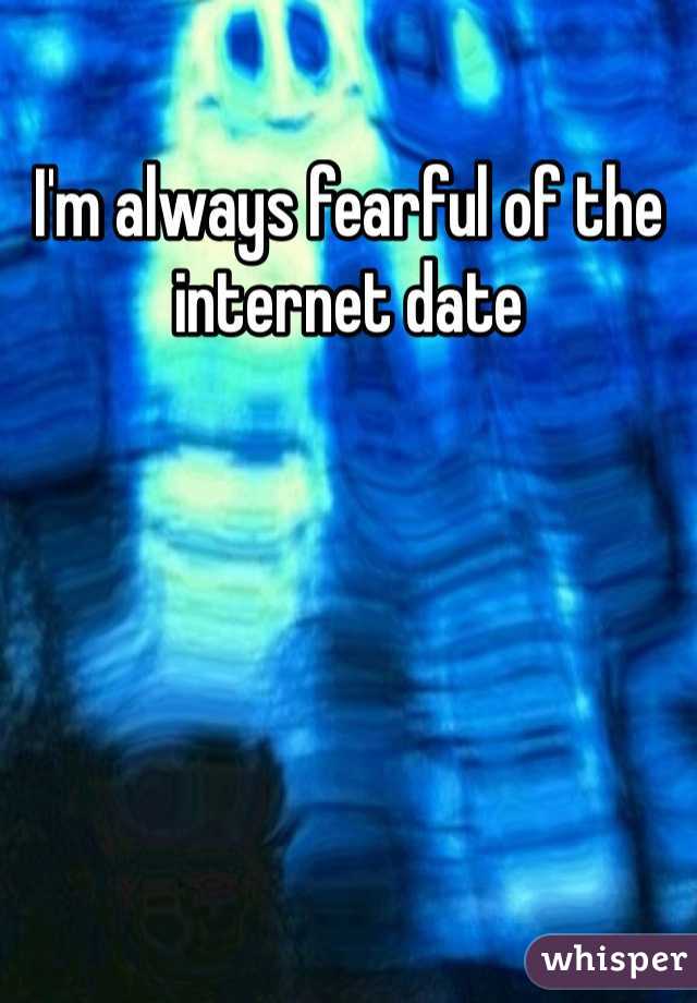 I'm always fearful of the internet date