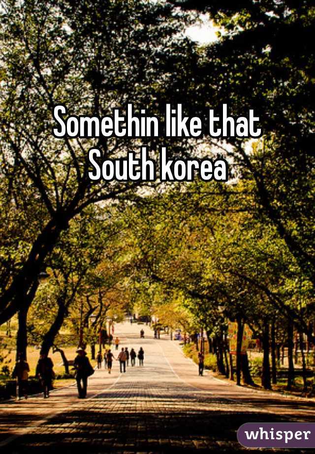 Somethin like that
South korea