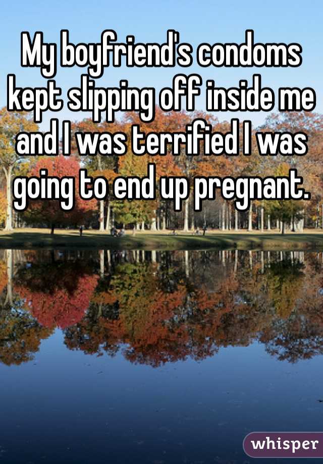 My boyfriend's condoms kept slipping off inside me and I was terrified I was going to end up pregnant. 