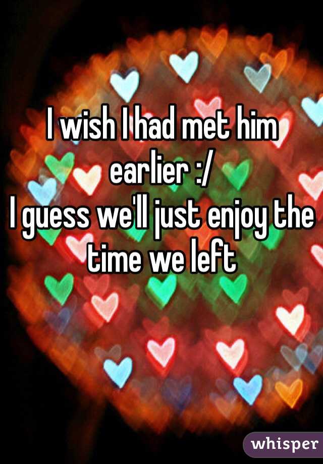 
I wish I had met him earlier :/
I guess we'll just enjoy the time we left 