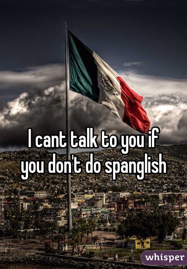 I cant talk to you if
you don't do spanglish


